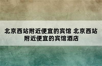 北京西站附近便宜的宾馆 北京西站附近便宜的宾馆酒店